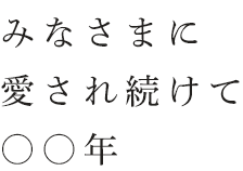 みなさまに愛され続けて〇〇年